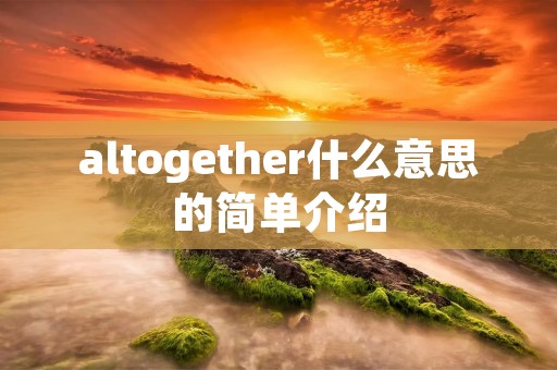 altogether什么意思的简单介绍 altogether什么意思的简单介绍