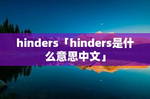 hinders「hinders是什么意思中文」