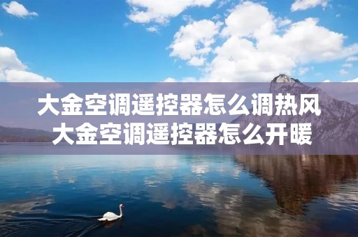 大金空调遥控器怎么调热风 大金空调遥控器怎么开暖气 大金空调遥控器怎么调热风 大金空调遥控器怎么开暖气