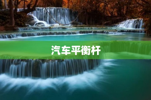 汽车平衡杆：实现行驶稳定的关键