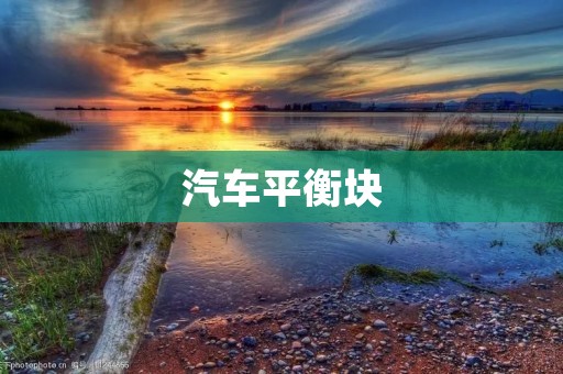 汽车平衡块:提升行车稳定性的关键装置 汽车平衡块:提升行车稳定性的关键装置
