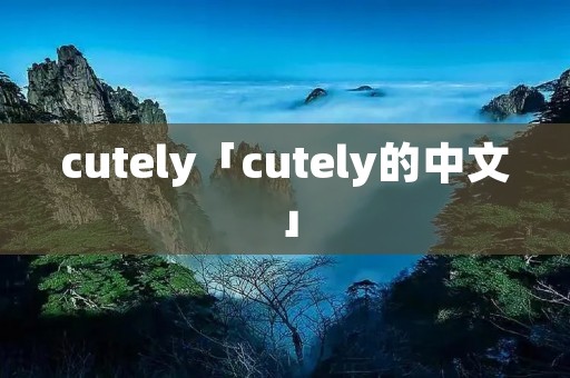 cutely「cutely的中文」 cutely「cutely的中文」