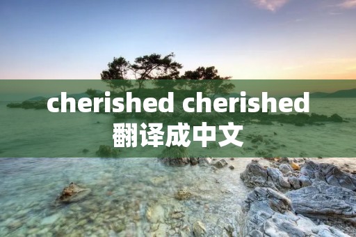 cherished cherished翻译成中文
