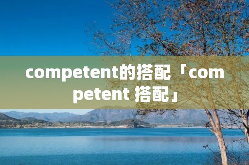 competent的搭配「competent 搭配」