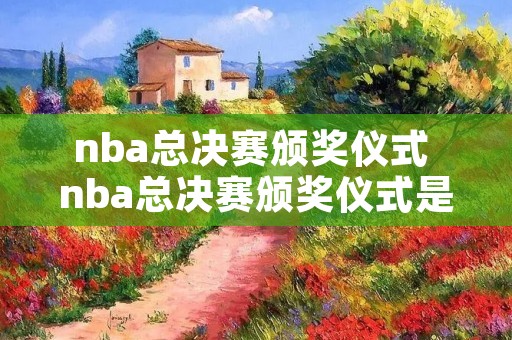 nba总决赛颁奖仪式 nba总决赛颁奖仪式是什么