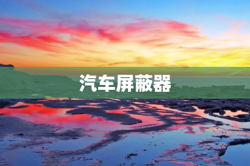 汽车屏蔽器:提升汽车驾驶体验的必备装备 汽车屏蔽器:提升汽车驾驶体验的必备装备