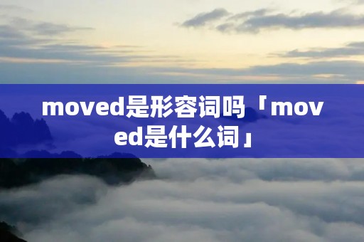 moved是形容词吗「moved是什么词」