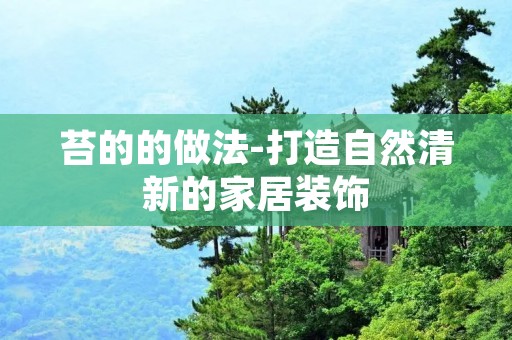 苔的的做法-打造自然清新的家居装饰 苔的的做法-打造自然清新的家居装饰
