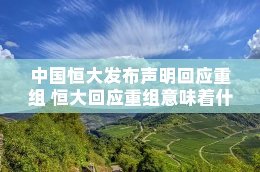 中国恒大发布声明回应重组 恒大回应重组意味着什么