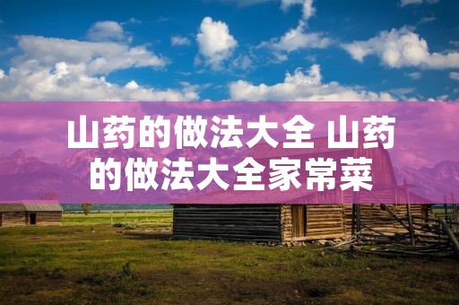 山药的做法大全 山药的做法大全家常菜