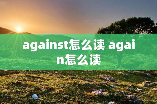against怎么读 again怎么读