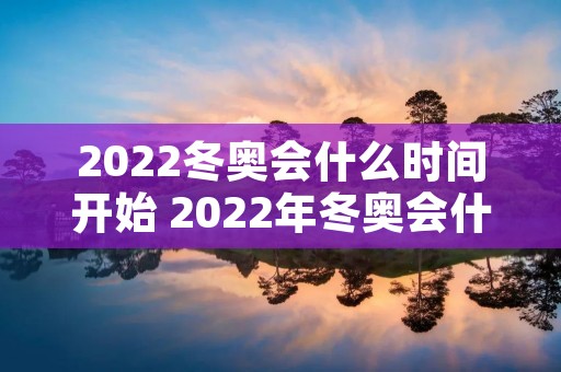 2022冬奥会什么时间开始 2022年冬奥会什么时间开始? 2022冬奥会什么时间开始 2022年冬奥会什么时间开始?