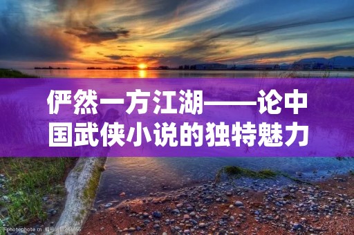 俨然一方江湖——论中国武侠小说的独特魅力