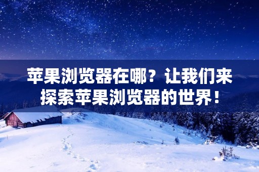 苹果浏览器在哪?让我们来探索苹果浏览器的世界!