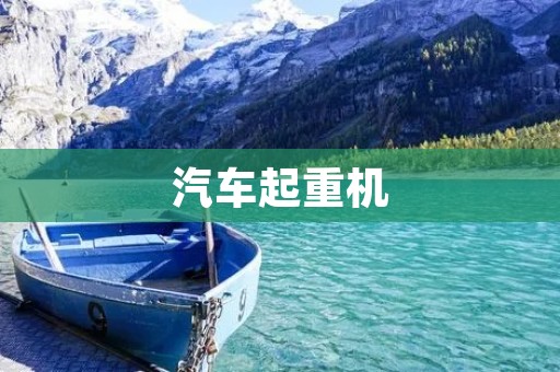 汽车起重机：卓越性能的重要工程机械