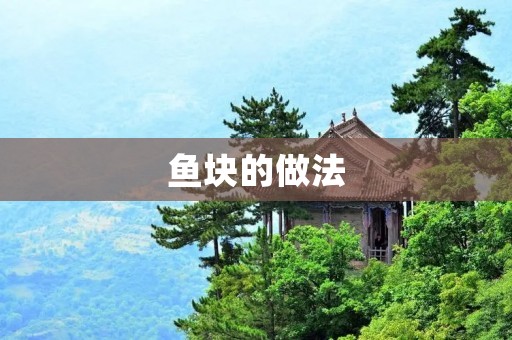 鱼块的做法:一道美味可口的海鲜佳肴 鱼块的做法:一道美味可口的海鲜佳肴