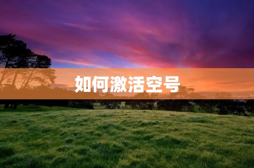 如何激活空号:详细步骤与注意事项
