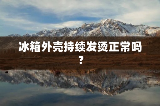 冰箱外壳持续发烫正常吗？