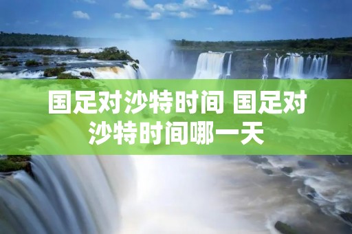 国足对沙特时间 国足对沙特时间哪一天