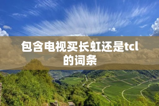 包含电视买长虹还是tcl的词条