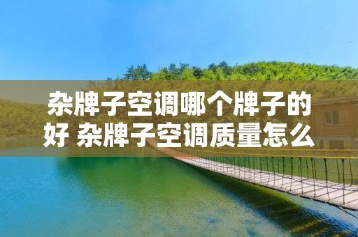 杂牌子空调哪个牌子的好 杂牌子空调质量怎么样