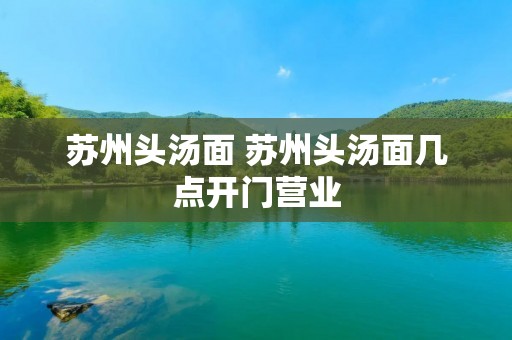 苏州头汤面 苏州头汤面几点开门营业