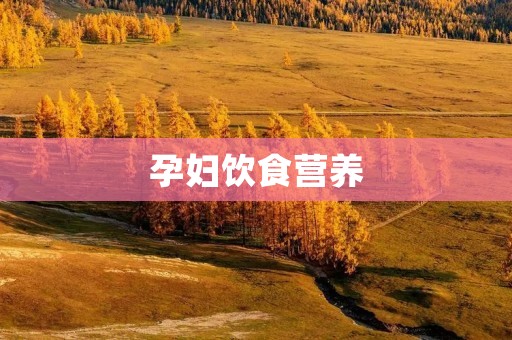 孕妇饮食营养：孕育健康宝宝的关键