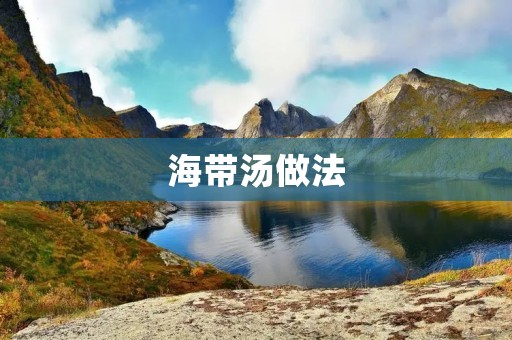 海带汤做法：浓郁鲜美的海洋风味