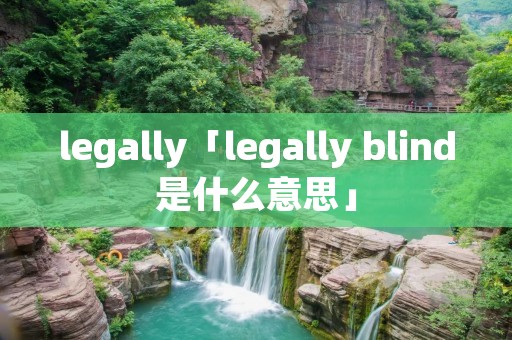 legally「legally blind是什么意思」