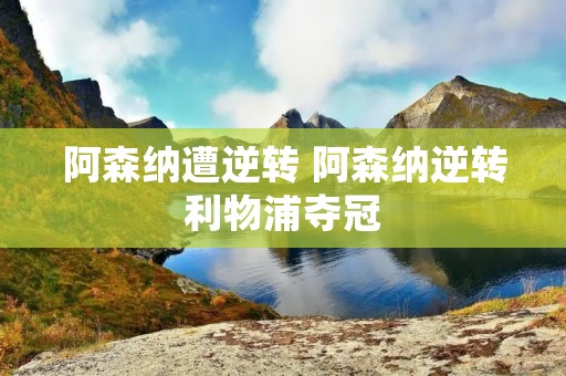 阿森纳遭逆转 阿森纳逆转利物浦夺冠