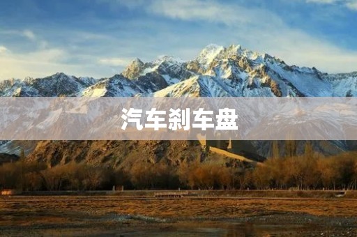 汽车刹车盘:重要的安全保障 汽车刹车盘:重要的安全保障