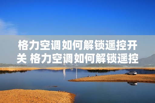 格力空调如何解锁遥控开关 格力空调如何解锁遥控开关视频 格力空调如何解锁遥控开关 格力空调如何解锁遥控开关视频