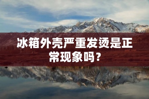 冰箱外壳严重发烫是正常现象吗？
