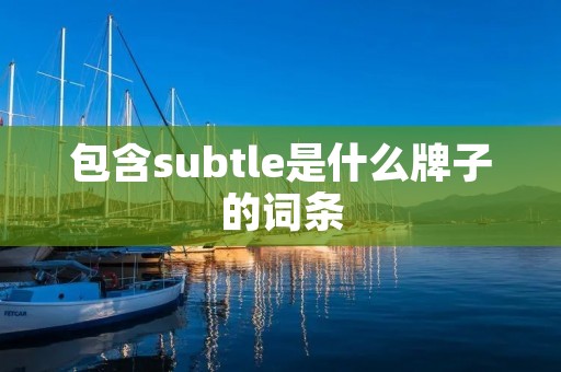 包含subtle是什么牌子的词条