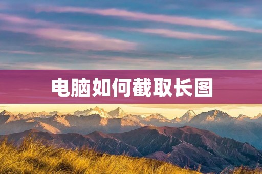 电脑如何截取长图