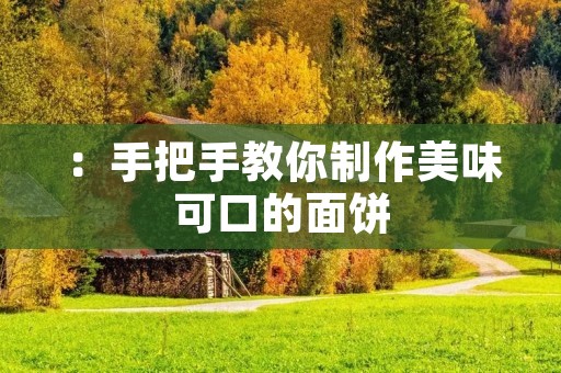 :手把手教你制作美味可口的面饼 :手把手教你制作美味可口的面饼