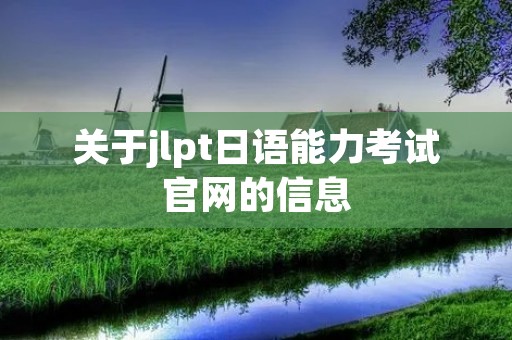 关于jlpt日语能力考试官网的信息
