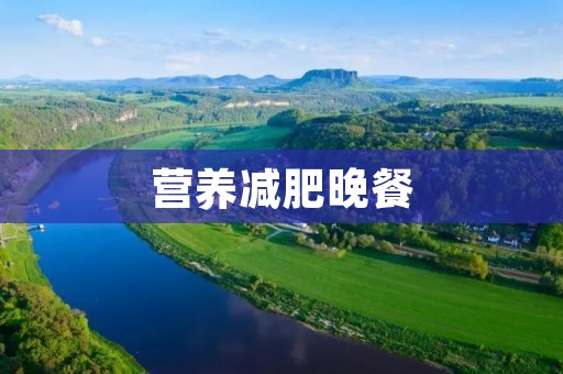 营养减肥晚餐:健康饮食的关键之一 营养减肥晚餐:健康饮食的关键之一