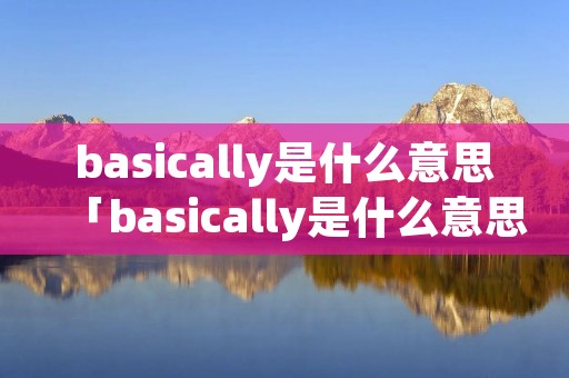 basically是什么意思「basically是什么意思翻译」