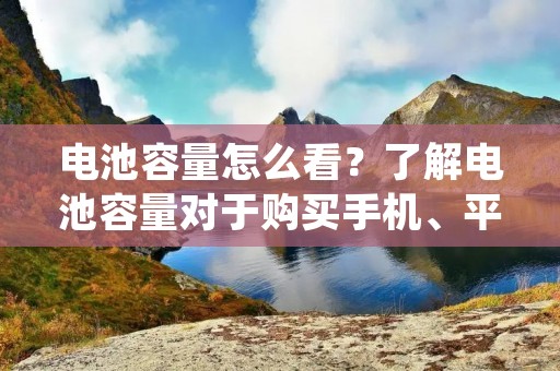 电池容量怎么看？了解电池容量对于购买手机、平板电脑、笔记本电脑或其他电子设备至关重要。本文将详细介绍如何判断电池容量的方法，以及为什么电池容量对于设备的使用时间和性能至关重要。