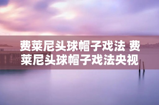 费莱尼头球帽子戏法 费莱尼头球帽子戏法央视解说 费莱尼头球帽子戏法 费莱尼头球帽子戏法央视解说