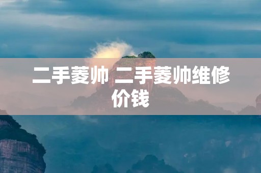 二手菱帅 二手菱帅维修价钱 二手菱帅 二手菱帅维修价钱
