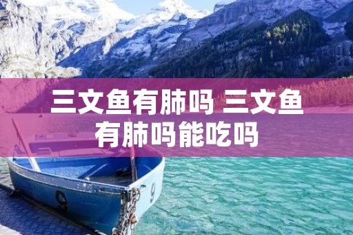 三文鱼有肺吗 三文鱼有肺吗能吃吗