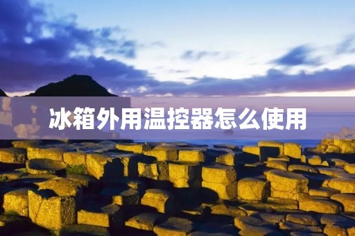 冰箱外用温控器怎么使用 冰箱外用温控器怎么使用