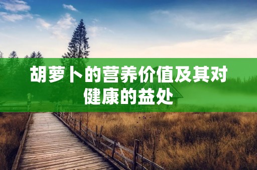 胡萝卜的营养价值及其对健康的益处