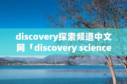 discovery探索频道中文网「discovery science频道」