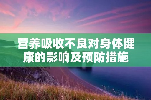 营养吸收不良对身体健康的影响及预防措施