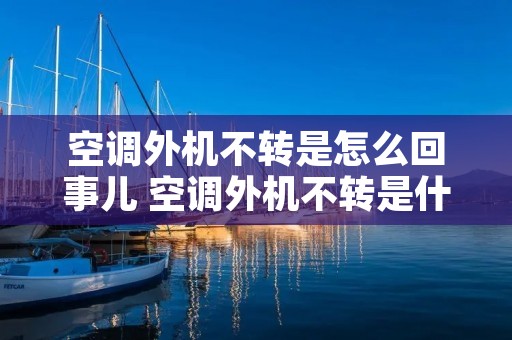 空调外机不转是怎么回事儿 空调外机不转是什么回事 空调外机不转是怎么回事儿 空调外机不转是什么回事