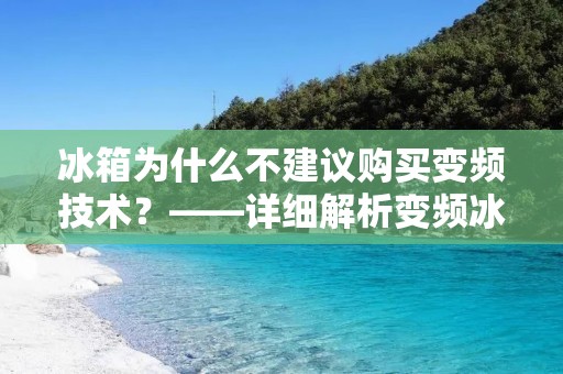 冰箱为什么不建议购买变频技术?——详细解析变频冰箱的弊端 冰箱为什么不建议购买变频技术?——详细解析变频冰箱的弊端
