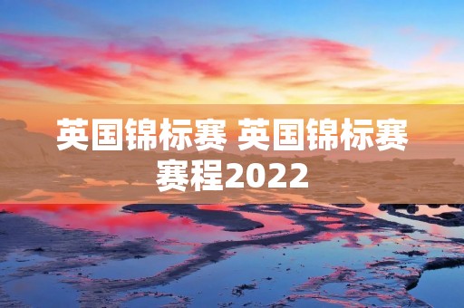 英国锦标赛 英国锦标赛赛程2022